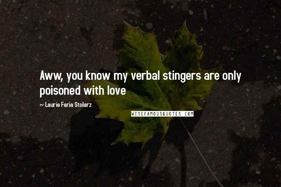Laurie Faria Stolarz Quotes: Aww, you know my verbal stingers are only poisoned with love