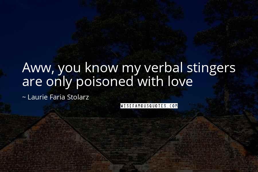 Laurie Faria Stolarz Quotes: Aww, you know my verbal stingers are only poisoned with love