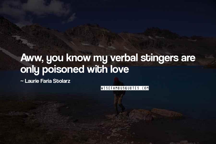 Laurie Faria Stolarz Quotes: Aww, you know my verbal stingers are only poisoned with love