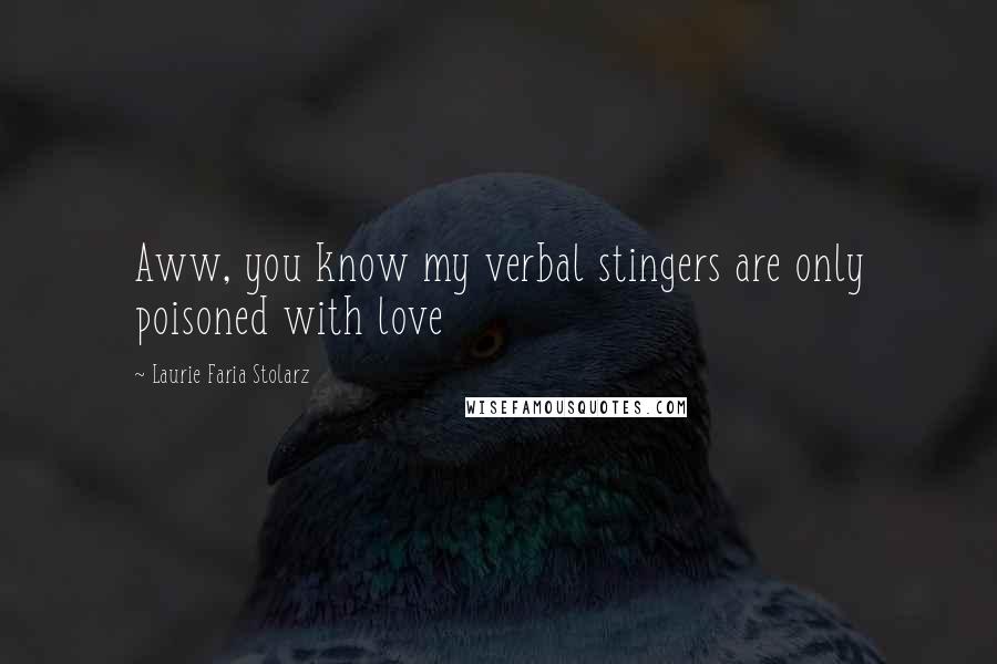 Laurie Faria Stolarz Quotes: Aww, you know my verbal stingers are only poisoned with love