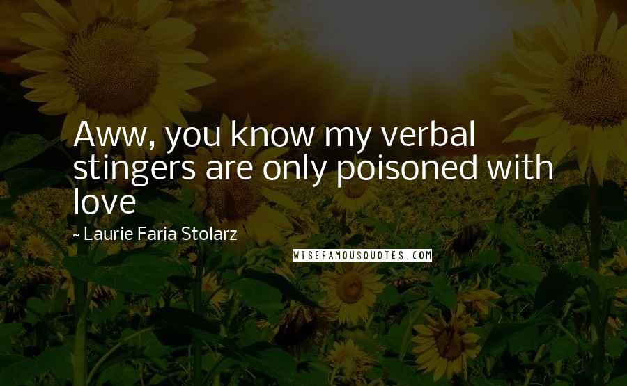 Laurie Faria Stolarz Quotes: Aww, you know my verbal stingers are only poisoned with love