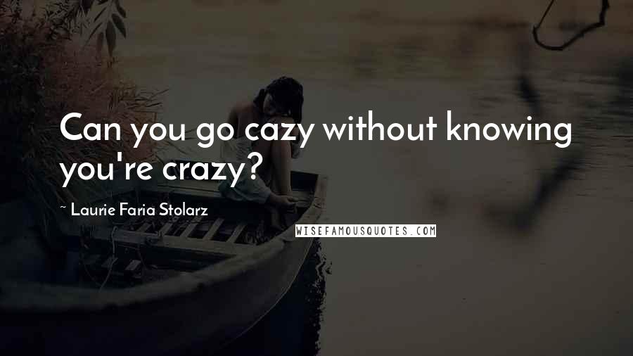 Laurie Faria Stolarz Quotes: Can you go cazy without knowing you're crazy?