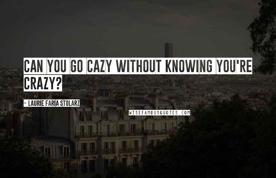 Laurie Faria Stolarz Quotes: Can you go cazy without knowing you're crazy?