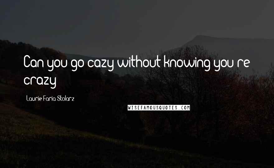 Laurie Faria Stolarz Quotes: Can you go cazy without knowing you're crazy?