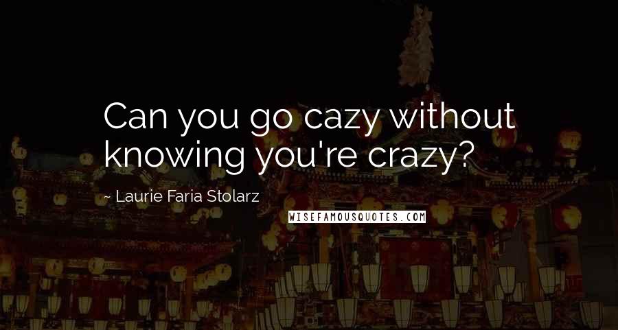 Laurie Faria Stolarz Quotes: Can you go cazy without knowing you're crazy?