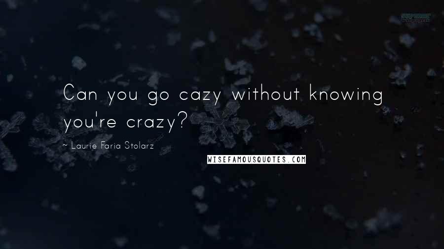 Laurie Faria Stolarz Quotes: Can you go cazy without knowing you're crazy?