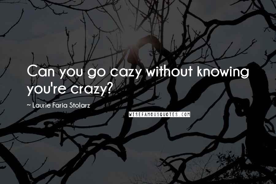 Laurie Faria Stolarz Quotes: Can you go cazy without knowing you're crazy?