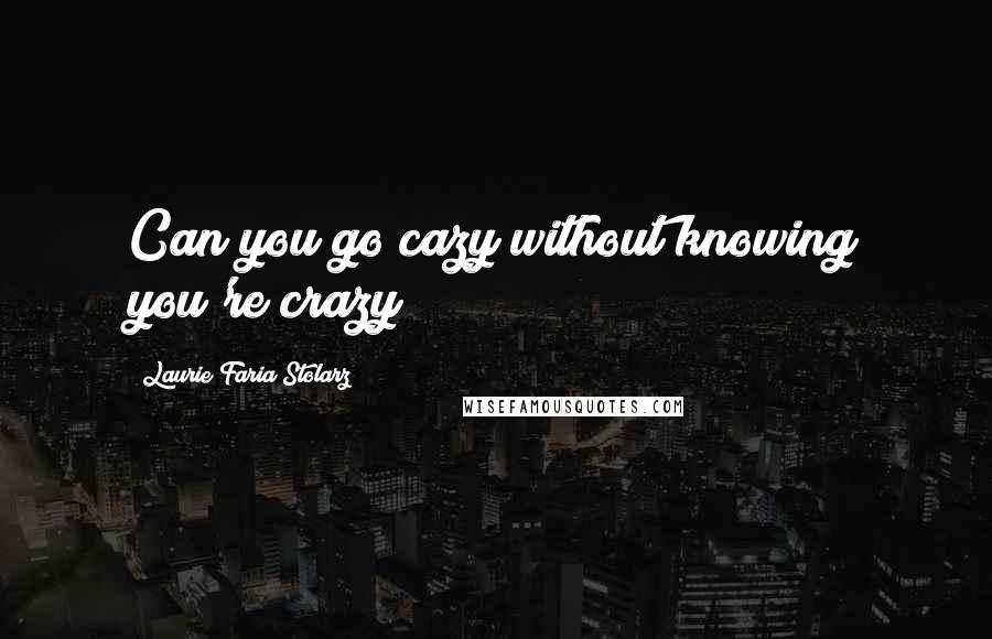 Laurie Faria Stolarz Quotes: Can you go cazy without knowing you're crazy?