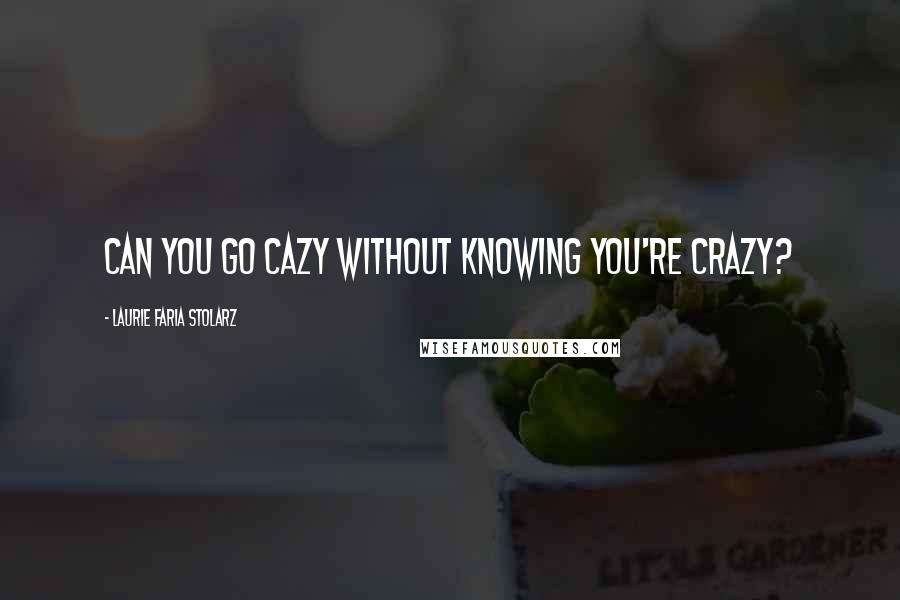 Laurie Faria Stolarz Quotes: Can you go cazy without knowing you're crazy?