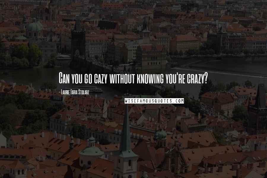 Laurie Faria Stolarz Quotes: Can you go cazy without knowing you're crazy?