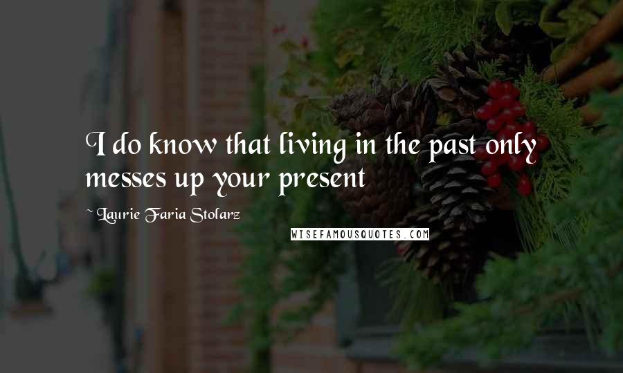 Laurie Faria Stolarz Quotes: I do know that living in the past only messes up your present