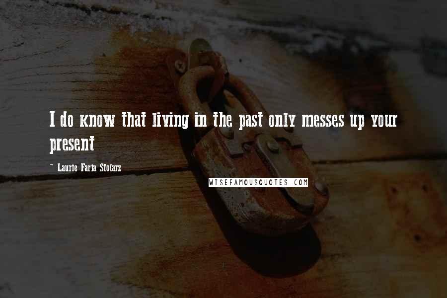 Laurie Faria Stolarz Quotes: I do know that living in the past only messes up your present