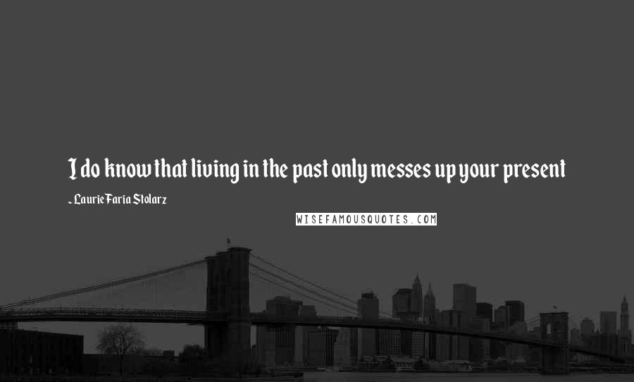 Laurie Faria Stolarz Quotes: I do know that living in the past only messes up your present