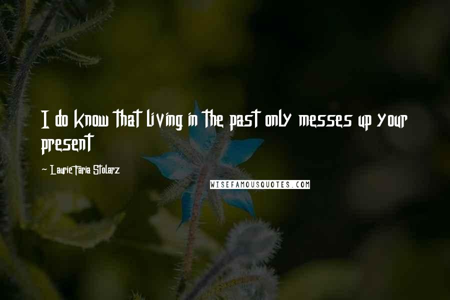 Laurie Faria Stolarz Quotes: I do know that living in the past only messes up your present