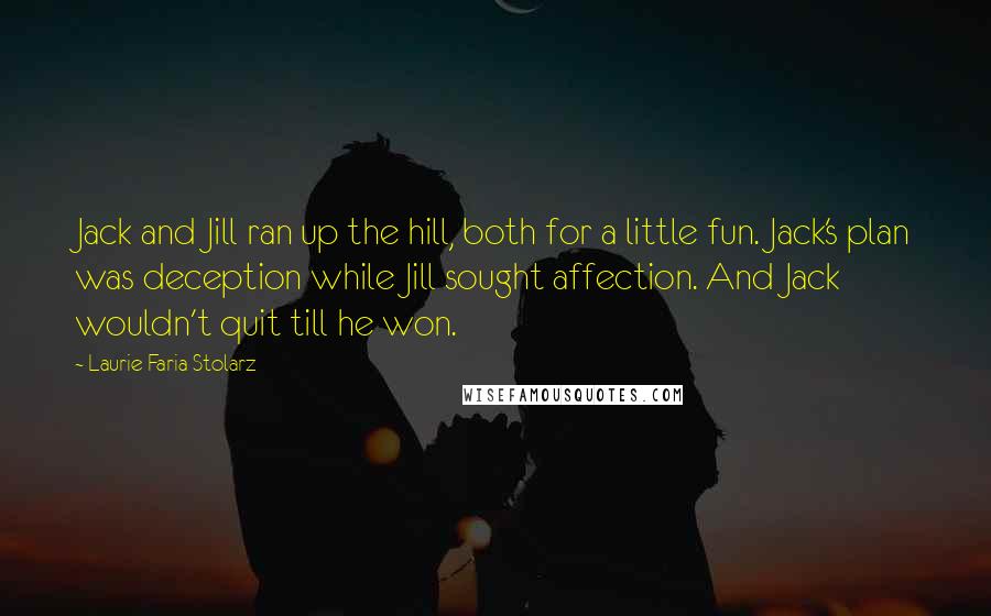 Laurie Faria Stolarz Quotes: Jack and Jill ran up the hill, both for a little fun. Jack's plan was deception while Jill sought affection. And Jack wouldn't quit till he won.