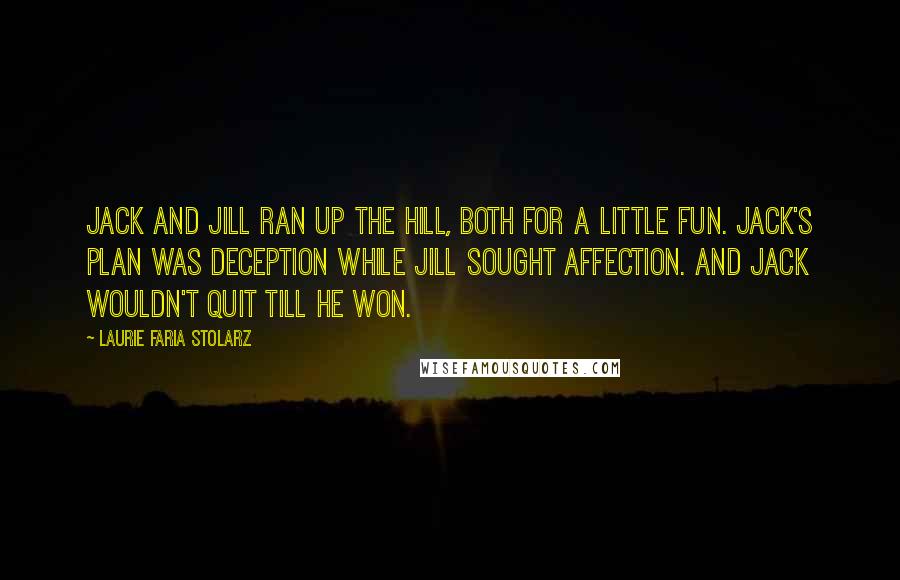 Laurie Faria Stolarz Quotes: Jack and Jill ran up the hill, both for a little fun. Jack's plan was deception while Jill sought affection. And Jack wouldn't quit till he won.