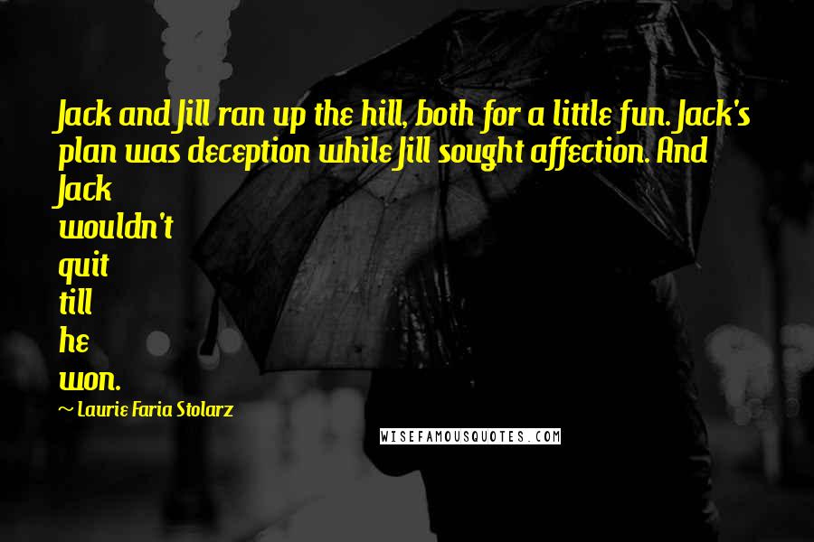 Laurie Faria Stolarz Quotes: Jack and Jill ran up the hill, both for a little fun. Jack's plan was deception while Jill sought affection. And Jack wouldn't quit till he won.