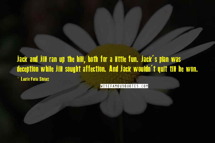 Laurie Faria Stolarz Quotes: Jack and Jill ran up the hill, both for a little fun. Jack's plan was deception while Jill sought affection. And Jack wouldn't quit till he won.