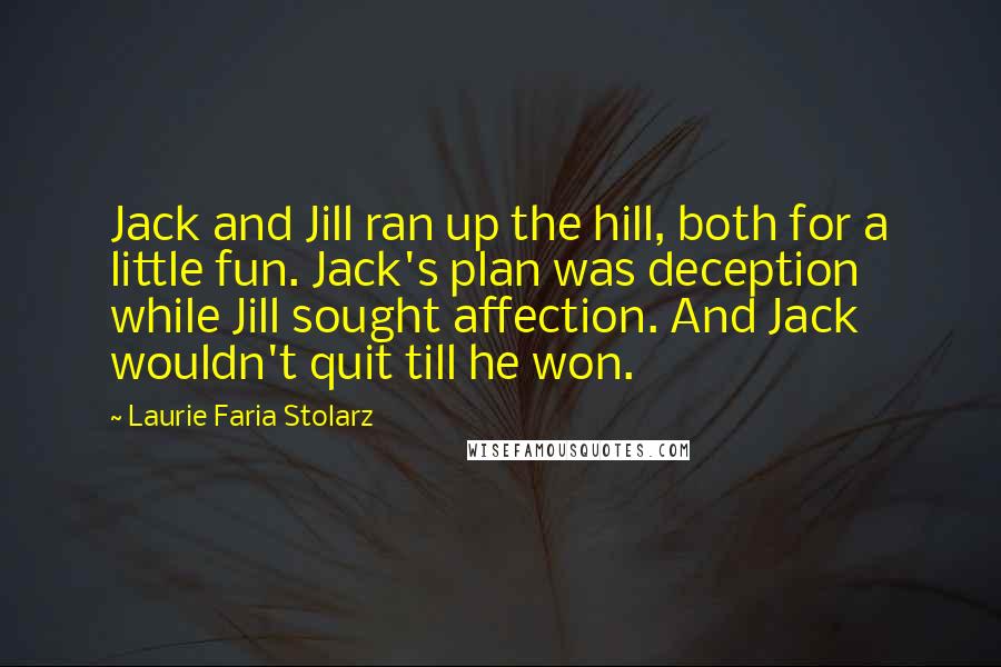 Laurie Faria Stolarz Quotes: Jack and Jill ran up the hill, both for a little fun. Jack's plan was deception while Jill sought affection. And Jack wouldn't quit till he won.