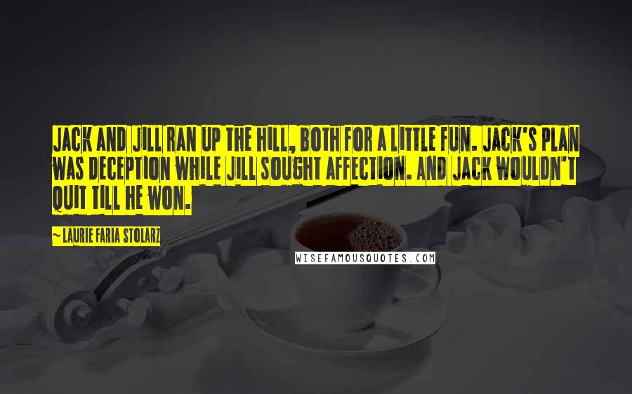 Laurie Faria Stolarz Quotes: Jack and Jill ran up the hill, both for a little fun. Jack's plan was deception while Jill sought affection. And Jack wouldn't quit till he won.