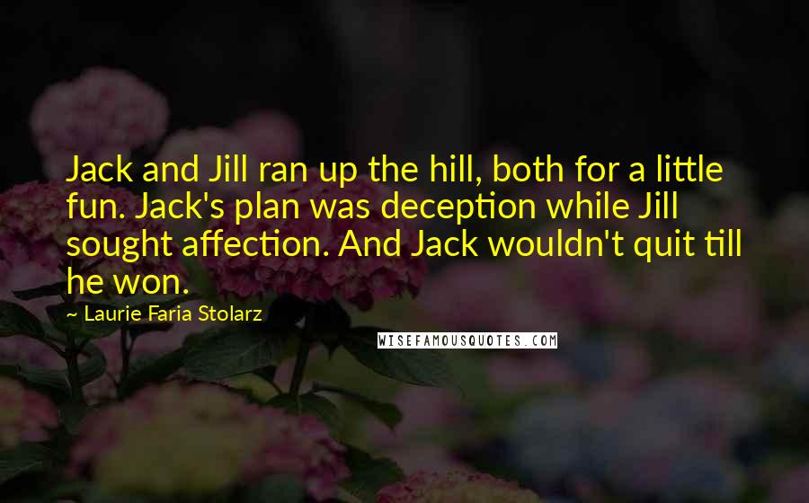 Laurie Faria Stolarz Quotes: Jack and Jill ran up the hill, both for a little fun. Jack's plan was deception while Jill sought affection. And Jack wouldn't quit till he won.