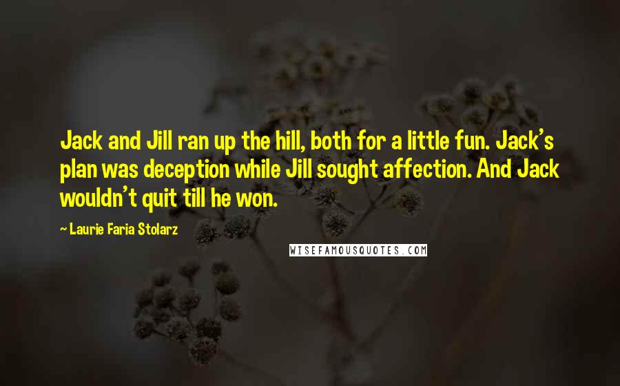 Laurie Faria Stolarz Quotes: Jack and Jill ran up the hill, both for a little fun. Jack's plan was deception while Jill sought affection. And Jack wouldn't quit till he won.