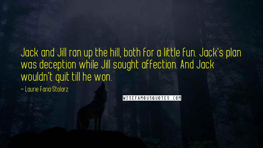 Laurie Faria Stolarz Quotes: Jack and Jill ran up the hill, both for a little fun. Jack's plan was deception while Jill sought affection. And Jack wouldn't quit till he won.