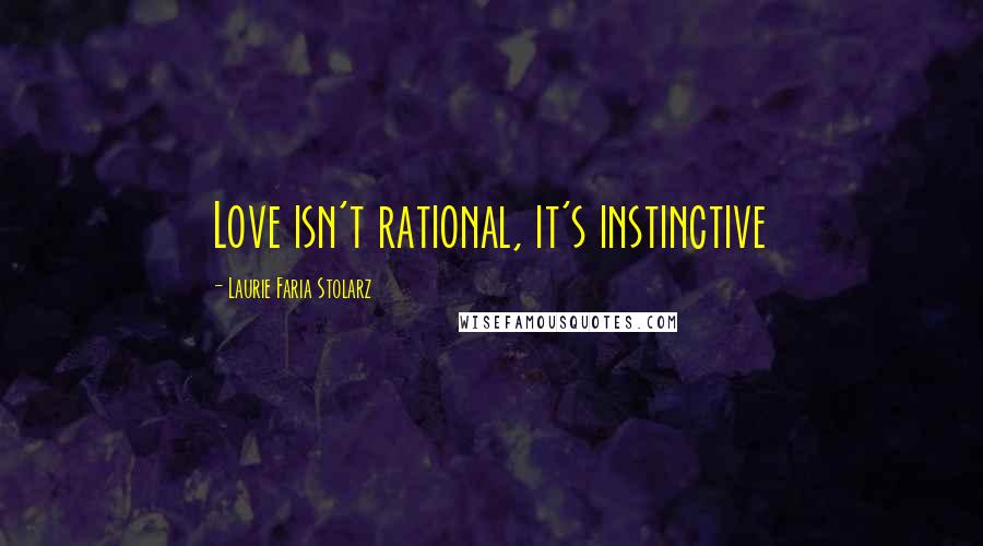 Laurie Faria Stolarz Quotes: Love isn't rational, it's instinctive