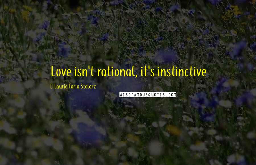 Laurie Faria Stolarz Quotes: Love isn't rational, it's instinctive