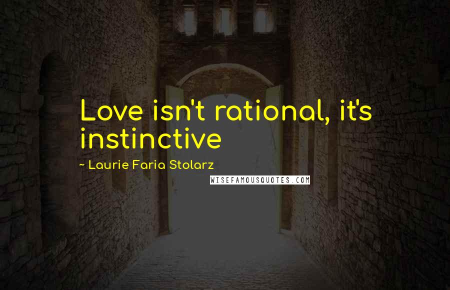 Laurie Faria Stolarz Quotes: Love isn't rational, it's instinctive