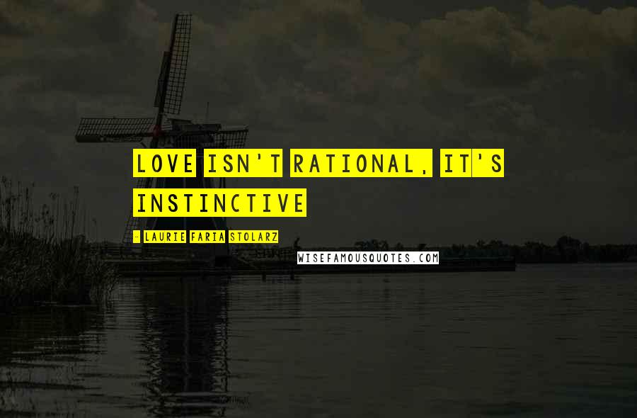 Laurie Faria Stolarz Quotes: Love isn't rational, it's instinctive