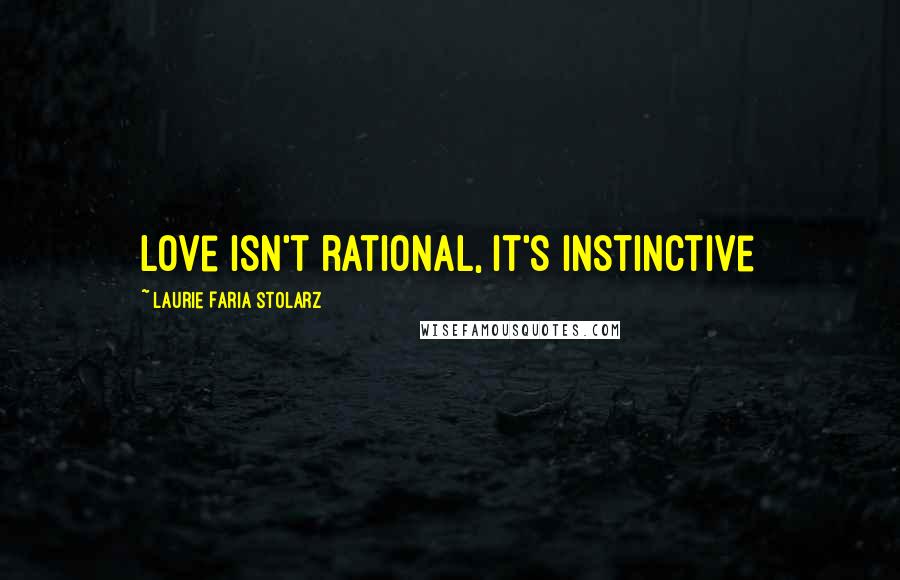 Laurie Faria Stolarz Quotes: Love isn't rational, it's instinctive