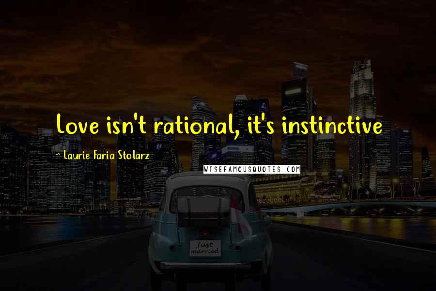 Laurie Faria Stolarz Quotes: Love isn't rational, it's instinctive