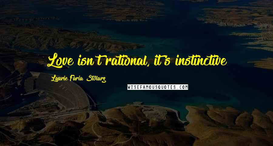 Laurie Faria Stolarz Quotes: Love isn't rational, it's instinctive