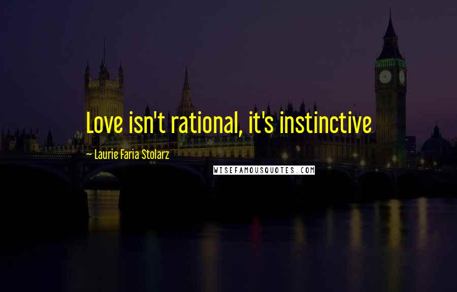 Laurie Faria Stolarz Quotes: Love isn't rational, it's instinctive