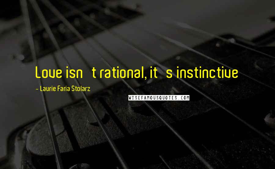 Laurie Faria Stolarz Quotes: Love isn't rational, it's instinctive