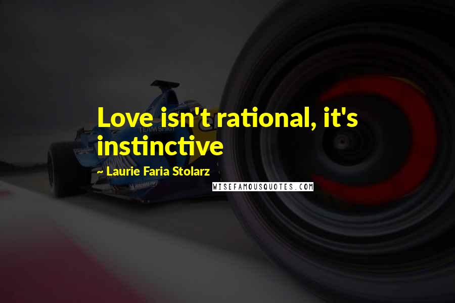 Laurie Faria Stolarz Quotes: Love isn't rational, it's instinctive