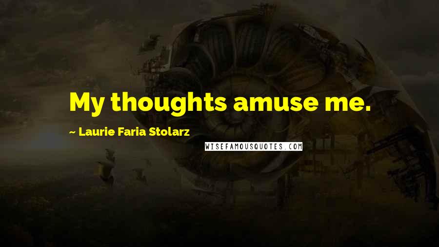Laurie Faria Stolarz Quotes: My thoughts amuse me.