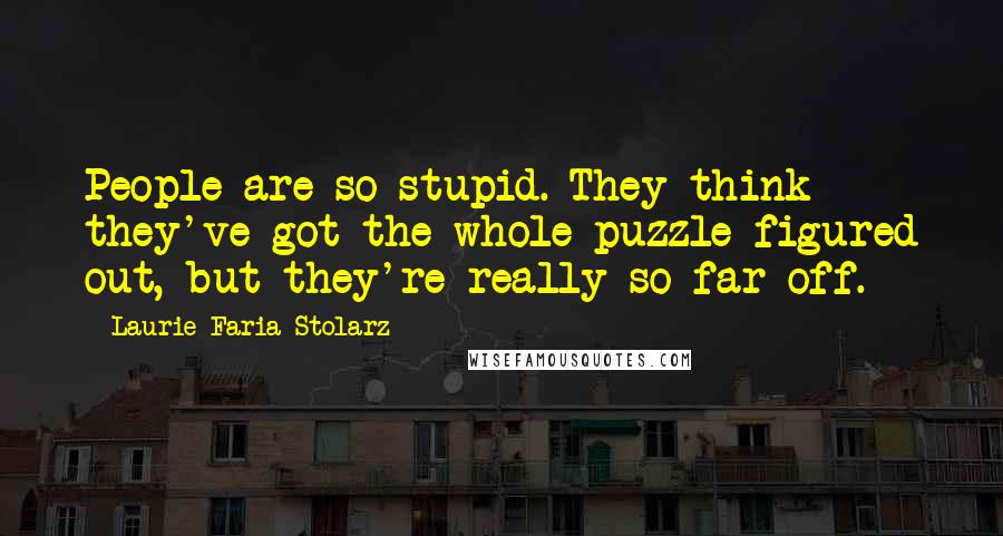 Laurie Faria Stolarz Quotes: People are so stupid. They think they've got the whole puzzle figured out, but they're really so far off.