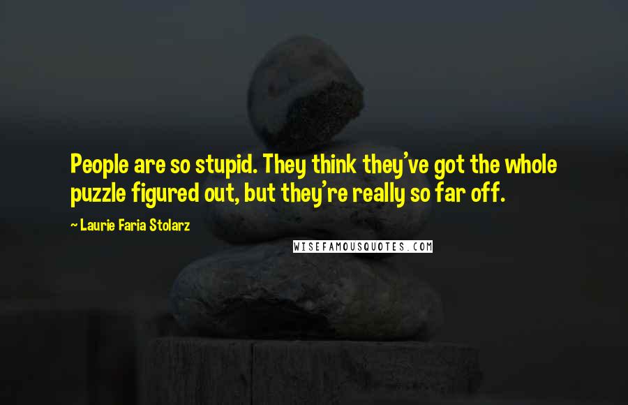 Laurie Faria Stolarz Quotes: People are so stupid. They think they've got the whole puzzle figured out, but they're really so far off.