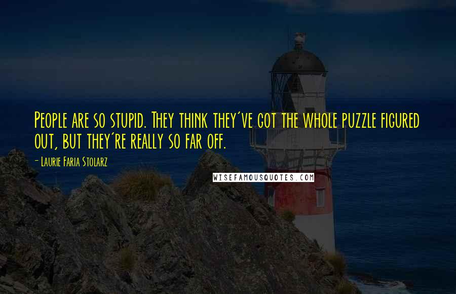 Laurie Faria Stolarz Quotes: People are so stupid. They think they've got the whole puzzle figured out, but they're really so far off.