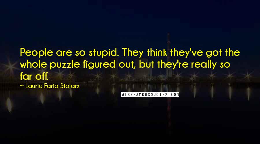 Laurie Faria Stolarz Quotes: People are so stupid. They think they've got the whole puzzle figured out, but they're really so far off.