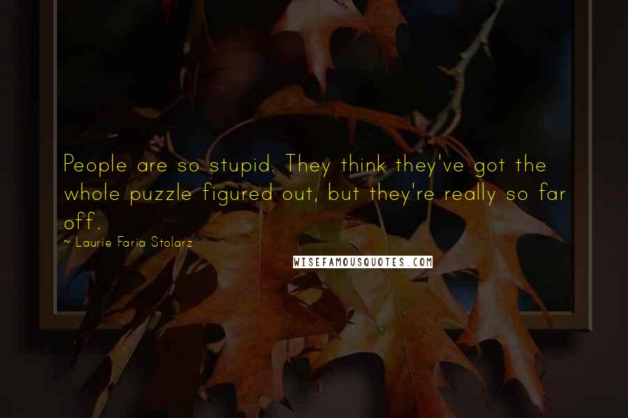 Laurie Faria Stolarz Quotes: People are so stupid. They think they've got the whole puzzle figured out, but they're really so far off.