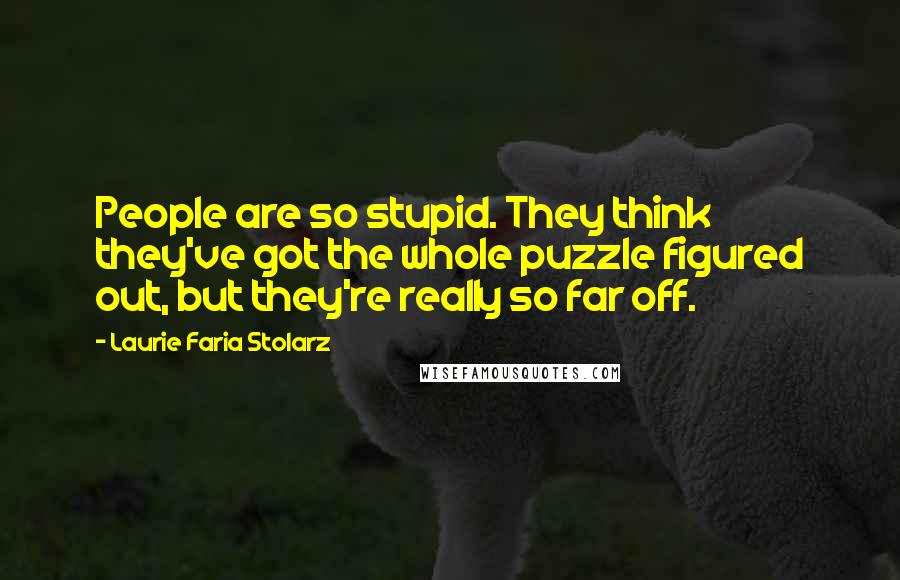 Laurie Faria Stolarz Quotes: People are so stupid. They think they've got the whole puzzle figured out, but they're really so far off.