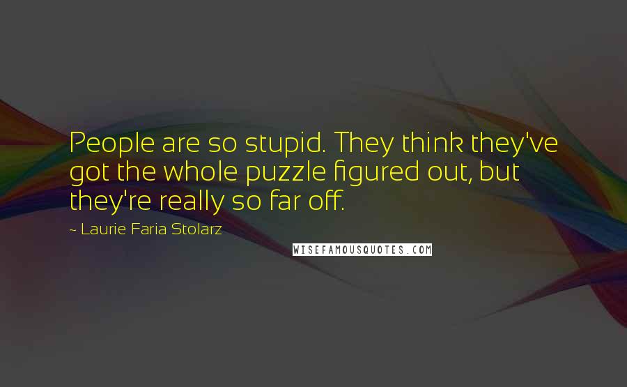 Laurie Faria Stolarz Quotes: People are so stupid. They think they've got the whole puzzle figured out, but they're really so far off.