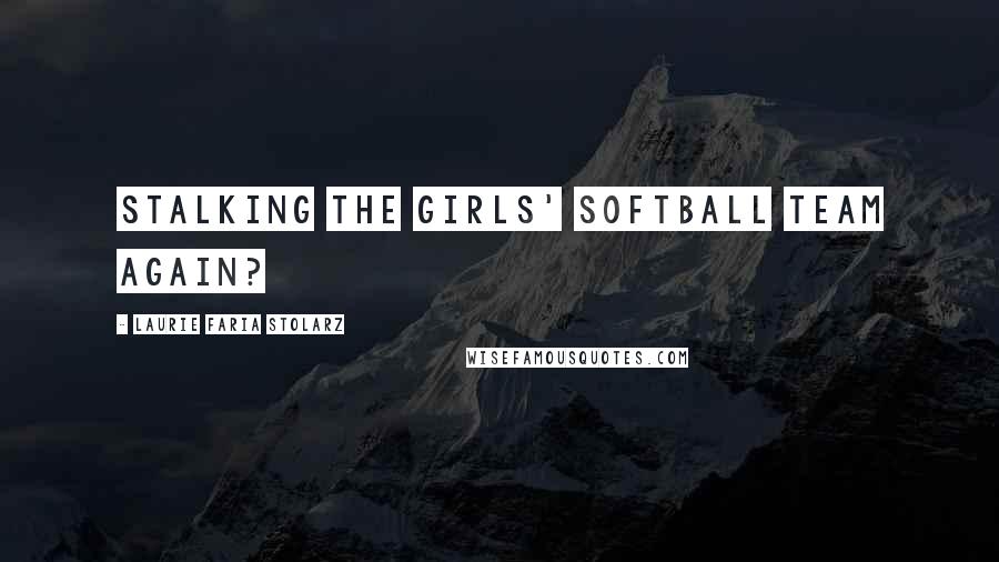 Laurie Faria Stolarz Quotes: Stalking the girls' softball team again?