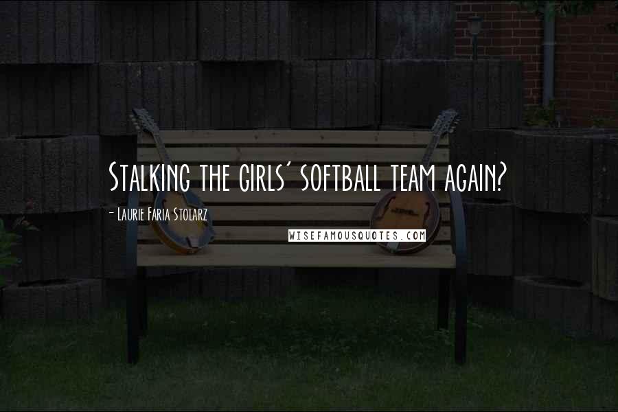 Laurie Faria Stolarz Quotes: Stalking the girls' softball team again?