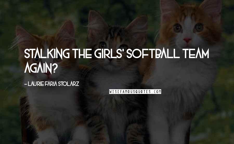 Laurie Faria Stolarz Quotes: Stalking the girls' softball team again?