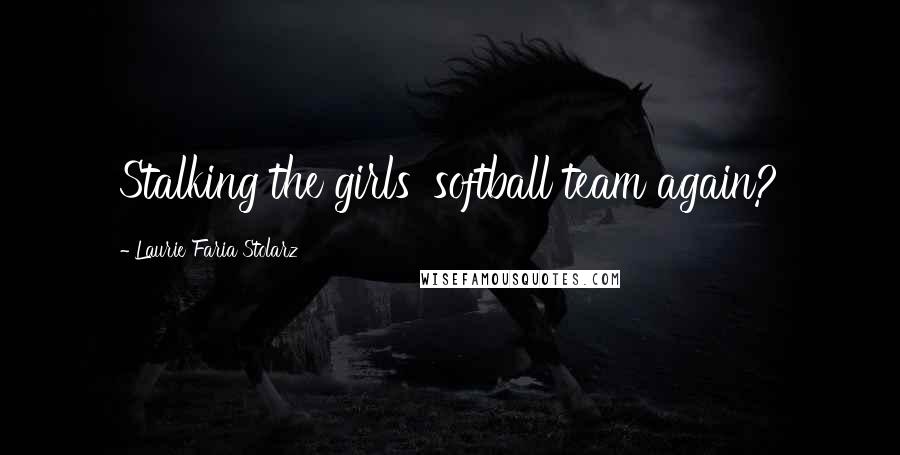 Laurie Faria Stolarz Quotes: Stalking the girls' softball team again?