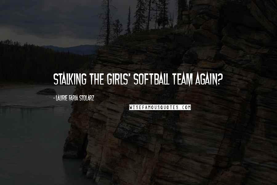 Laurie Faria Stolarz Quotes: Stalking the girls' softball team again?